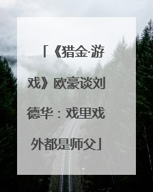 《猎金·游戏》欧豪谈刘德华：戏里戏外都是师父