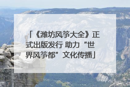 《潍坊风筝大全》正式出版发行 助力“世界风筝都”文化传播