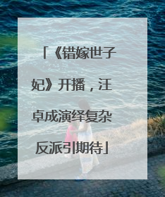 《错嫁世子妃》开播，汪卓成演绎复杂反派引期待