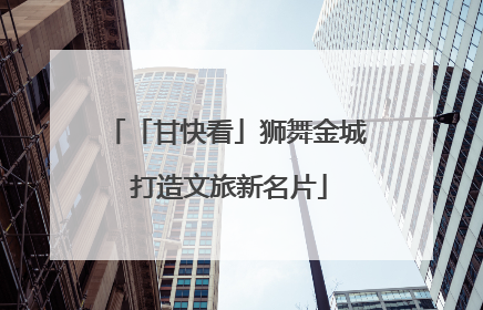 「甘快看」狮舞金城 打造文旅新名片