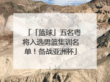 「篮球」五名粤将入选男篮集训名单！备战亚洲杯