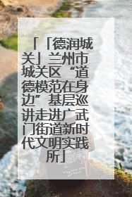 「德润城关」兰州市城关区“道德模范在身边”基层巡讲走进广武门街道新时代文明实践所