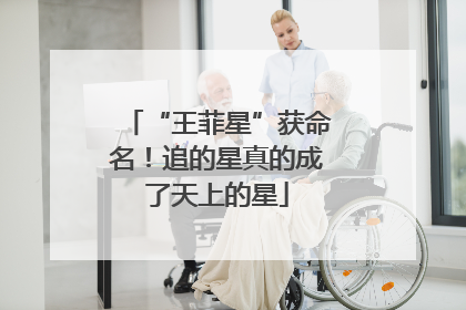 “王菲星”获命名！追的星真的成了天上的星
