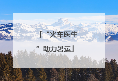 “火车医生”助力暑运