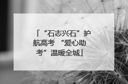 “石志兴石”护航高考 “爱心助考”温暖全城