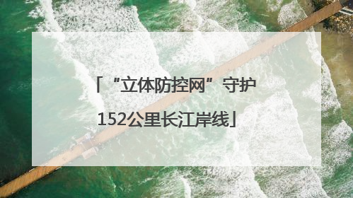 “立体防控网”守护152公里长江岸线