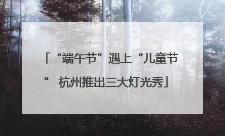 “端午节”遇上“儿童节” 杭州推出三大灯光秀