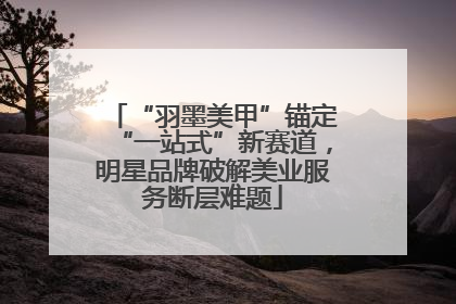 “羽墨美甲”锚定“一站式”新赛道，明星品牌破解美业服务断层难题