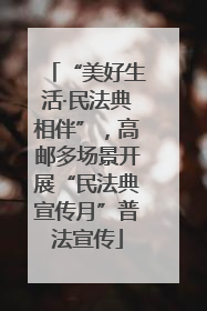 “美好生活·民法典相伴”，高邮多场景开展“民法典宣传月”普法宣传