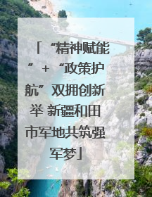 “精神赋能”+“政策护航”双拥创新举 新疆和田市军地共筑强军梦