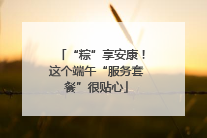 “粽”享安康！这个端午“服务套餐”很贴心