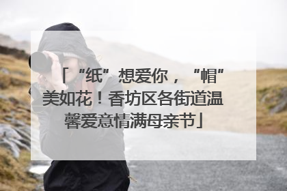 “纸”想爱你，“帽”美如花！香坊区各街道温馨爱意情满母亲节