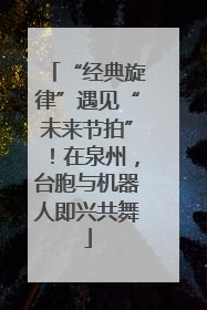 “经典旋律”遇见“未来节拍”！在泉州，台胞与机器人即兴共舞