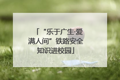 “乐于广生·爱满人间”铁路安全知识进校园