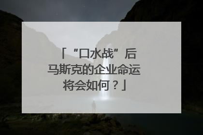 “口水战”后 马斯克的企业命运将会如何？