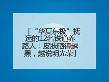 “华夏东极”抚远的12名铁道养路人：皮肤晒得越黑，越说明光荣