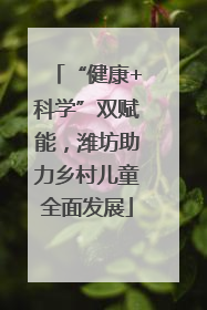 “健康+科学”双赋能，潍坊助力乡村儿童全面发展