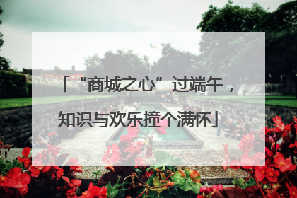 “商城之心”过端午，知识与欢乐撞个满怀