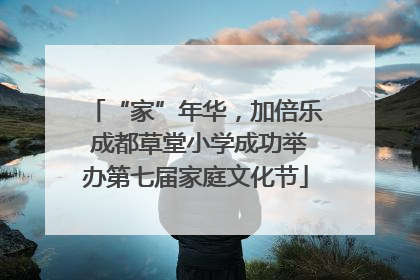 “家”年华，加倍乐 成都草堂小学成功举办第七届家庭文化节