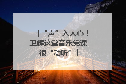 “声”入人心！卫辉这堂音乐党课很“动听”