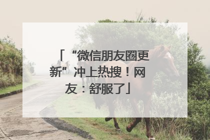 “微信朋友圈更新”冲上热搜！网友：舒服了