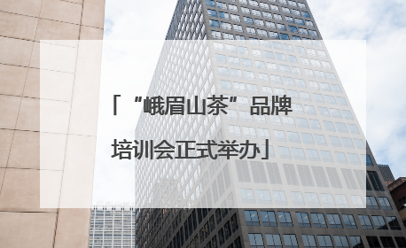 “峨眉山茶”品牌培训会正式举办