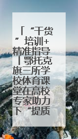 “干货”培训+精准指导丨鄂托克旗三所学校体育课堂在高校专家助力下“提质增效”