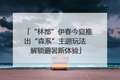 “林都”伊春今夏推出“森系”主题玩法 解锁避暑新体验