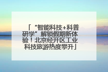 “智能科技+科普研学”解锁假期新体验！北京经开区工业科技旅游热度攀升