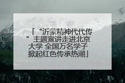 “沂蒙精神代代传”主题宣讲走进北京大学 全国万名学子掀起红色传承热潮