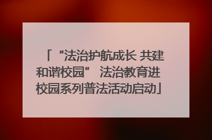 “法治护航成长 共建和谐校园” 法治教育进校园系列普法活动启动