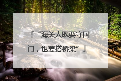 “海关人既要守国门，也要搭桥梁”