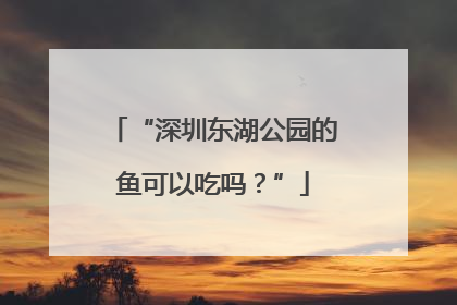 “深圳东湖公园的鱼可以吃吗？”