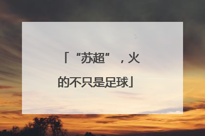 “苏超”，火的不只是足球