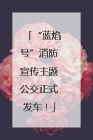 “蓝焰号”消防宣传主题公交正式发车！