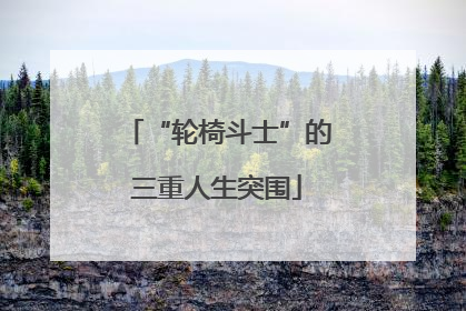 “轮椅斗士”的三重人生突围
