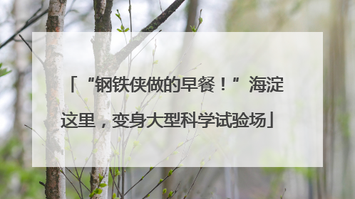 “钢铁侠做的早餐！”海淀这里，变身大型科学试验场