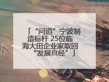 “问道”宁波制造标杆 25位临海大田企业家取回“发展真经”