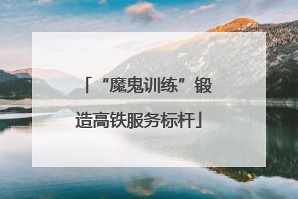 “魔鬼训练”锻造高铁服务标杆