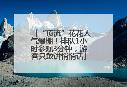 “顶流”花花人气爆棚！排队1小时参观3分钟，游客只敢讲悄悄话
