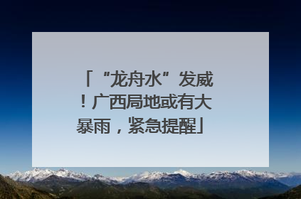 “龙舟水”发威！广西局地或有大暴雨，紧急提醒