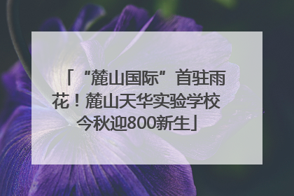 “麓山国际”首驻雨花！麓山天华实验学校今秋迎800新生