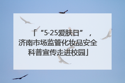 “5·25爱肤日”，济南市场监管化妆品安全科普宣传走进校园