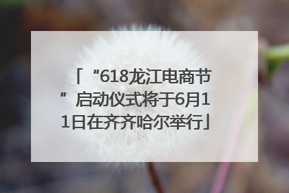 “618龙江电商节”启动仪式将于6月11日在齐齐哈尔举行