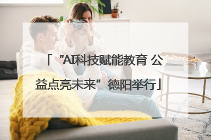 “AI科技赋能教育 公益点亮未来”德阳举行