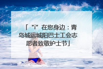 “i”在您身边：青岛城运城阳巴士工会志愿者致敬护士节