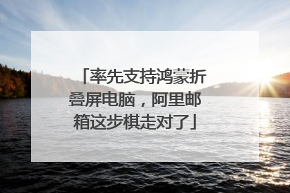 率先支持鸿蒙折叠屏电脑，阿里邮箱这步棋走对了
