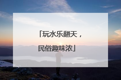 玩水乐翻天，民俗趣味浓