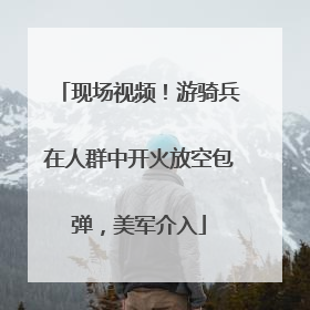 现场视频！游骑兵在人群中开火放空包弹，美军介入
