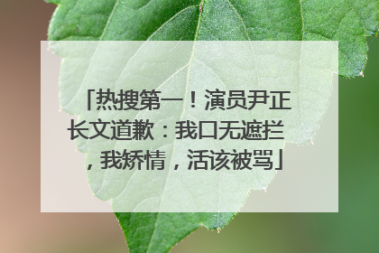 热搜第一！演员尹正长文道歉：我口无遮拦，我矫情，活该被骂